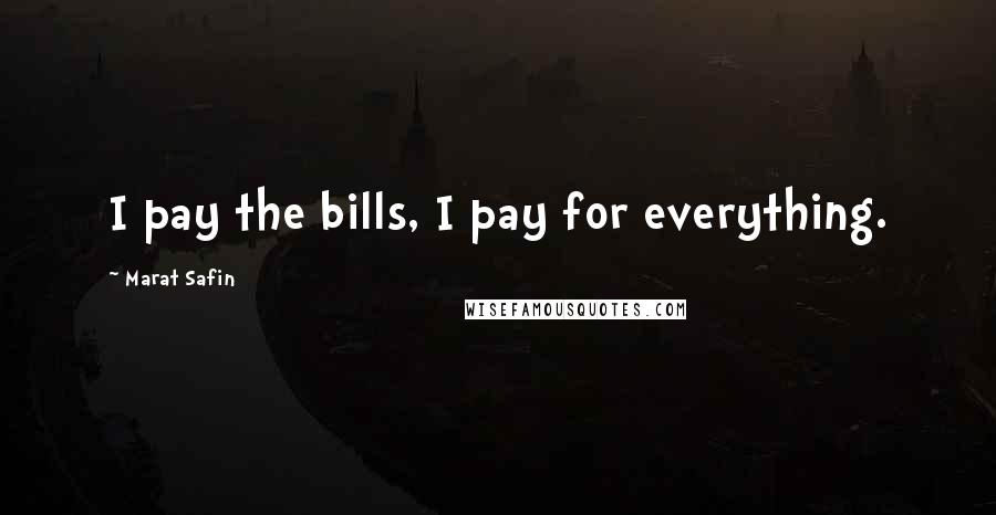 Marat Safin Quotes: I pay the bills, I pay for everything.