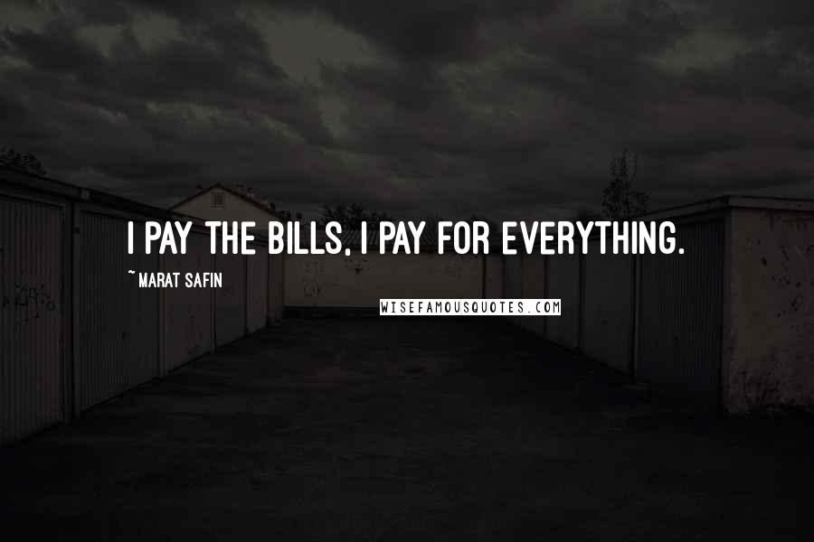 Marat Safin Quotes: I pay the bills, I pay for everything.