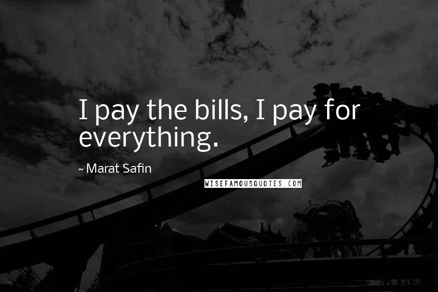 Marat Safin Quotes: I pay the bills, I pay for everything.