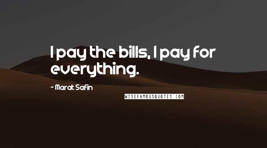 Marat Safin Quotes: I pay the bills, I pay for everything.