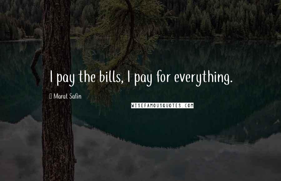 Marat Safin Quotes: I pay the bills, I pay for everything.