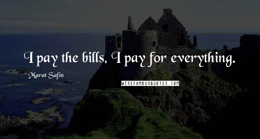 Marat Safin Quotes: I pay the bills, I pay for everything.