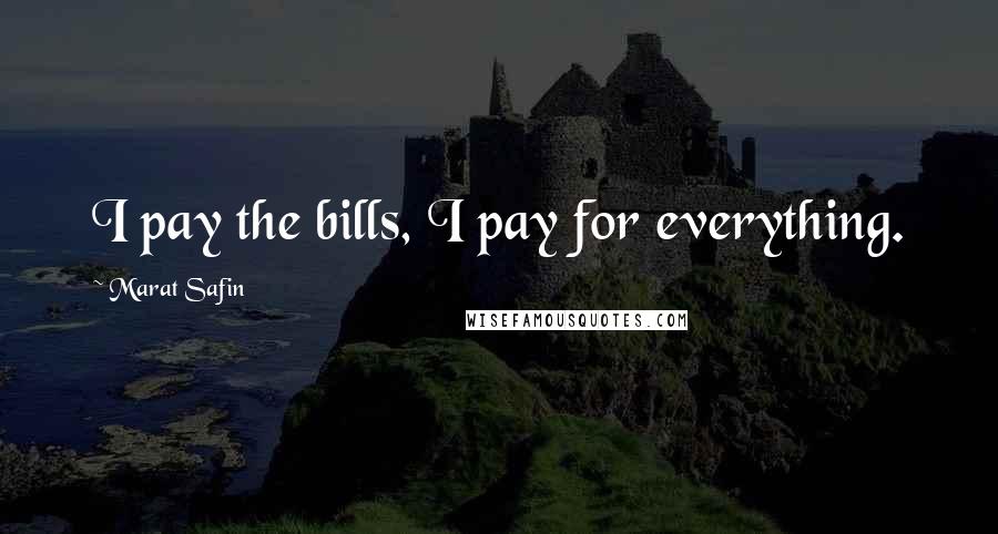 Marat Safin Quotes: I pay the bills, I pay for everything.