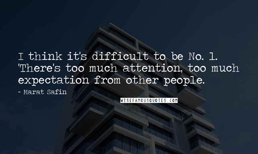 Marat Safin Quotes: I think it's difficult to be No. 1. 'There's too much attention, too much expectation from other people.