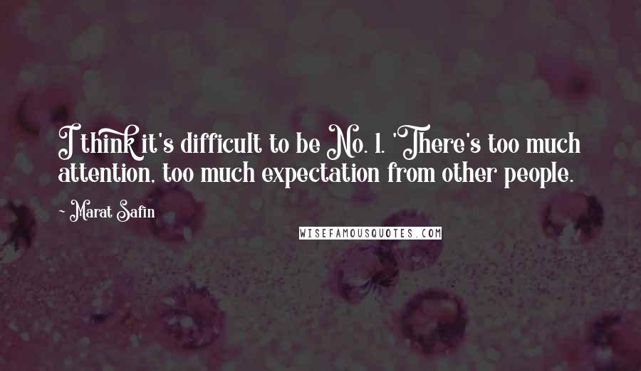 Marat Safin Quotes: I think it's difficult to be No. 1. 'There's too much attention, too much expectation from other people.