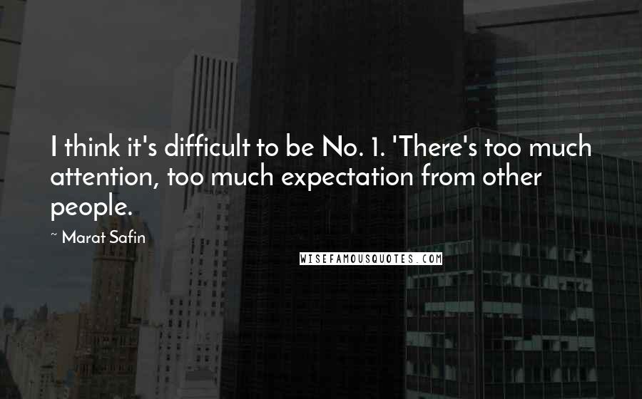 Marat Safin Quotes: I think it's difficult to be No. 1. 'There's too much attention, too much expectation from other people.