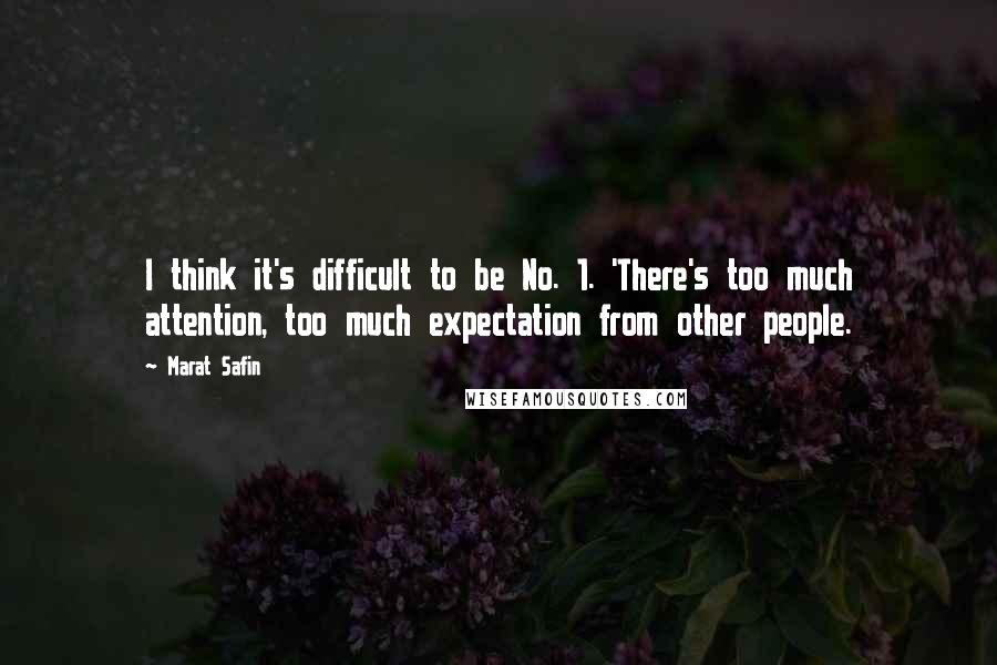 Marat Safin Quotes: I think it's difficult to be No. 1. 'There's too much attention, too much expectation from other people.