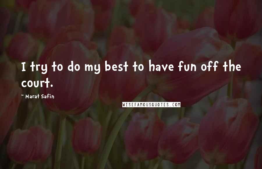 Marat Safin Quotes: I try to do my best to have fun off the court.