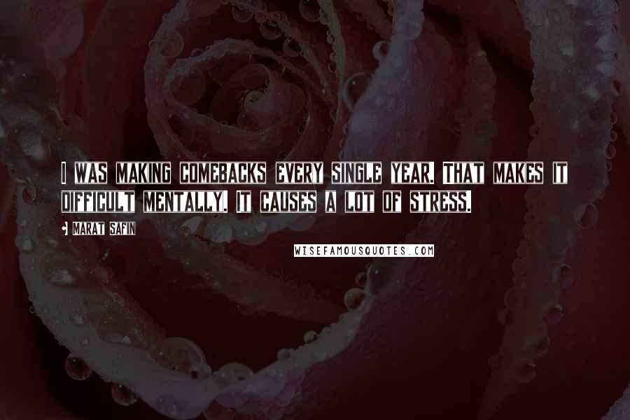 Marat Safin Quotes: I was making comebacks every single year. That makes it difficult mentally. It causes a lot of stress.
