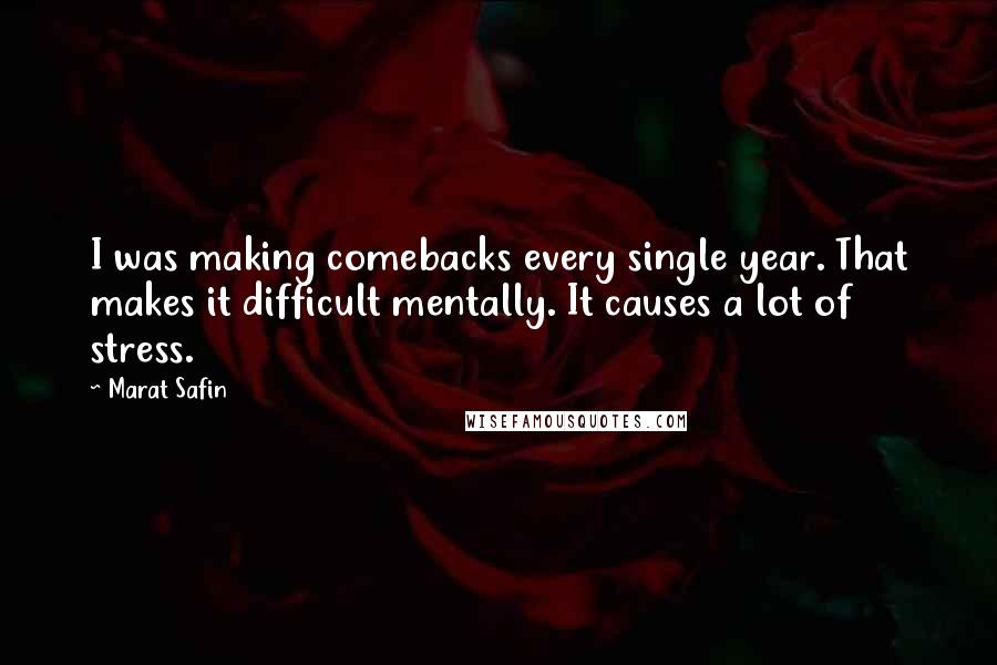 Marat Safin Quotes: I was making comebacks every single year. That makes it difficult mentally. It causes a lot of stress.