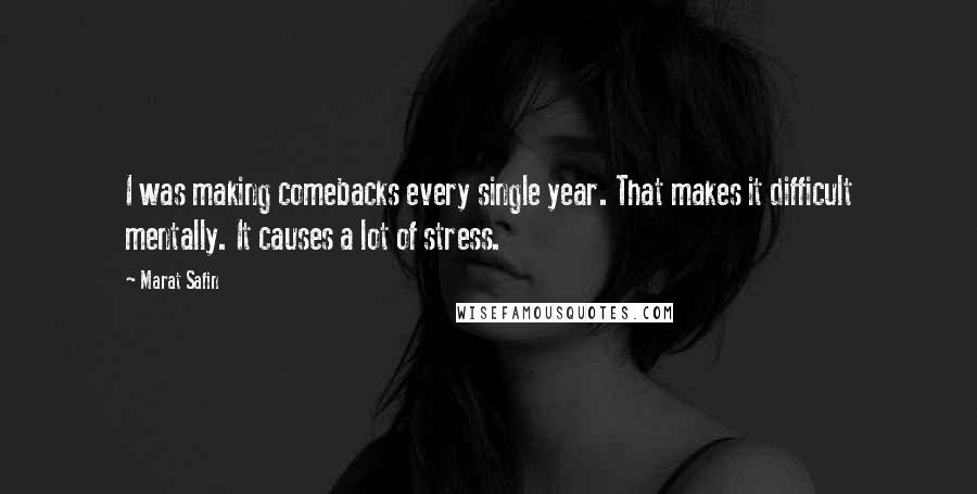 Marat Safin Quotes: I was making comebacks every single year. That makes it difficult mentally. It causes a lot of stress.