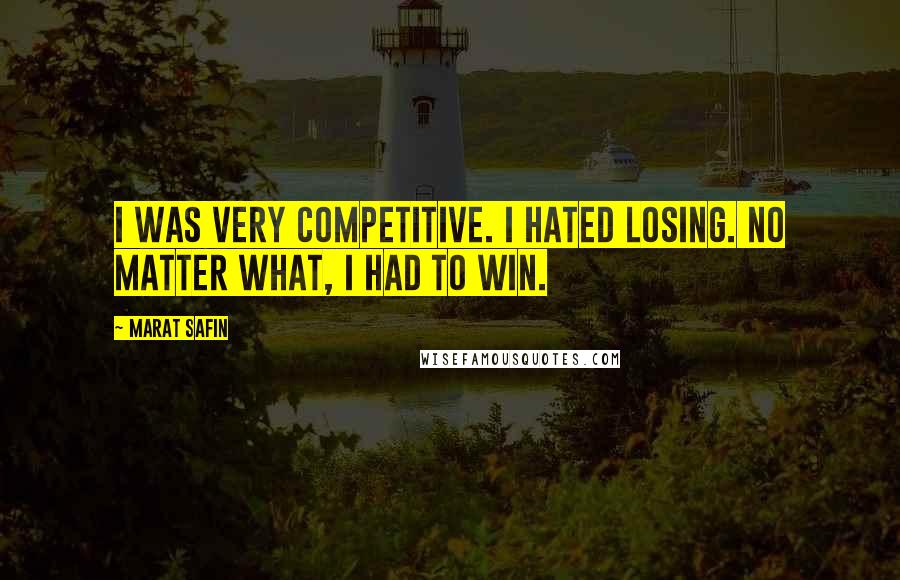 Marat Safin Quotes: I was very competitive. I hated losing. No matter what, I had to win.