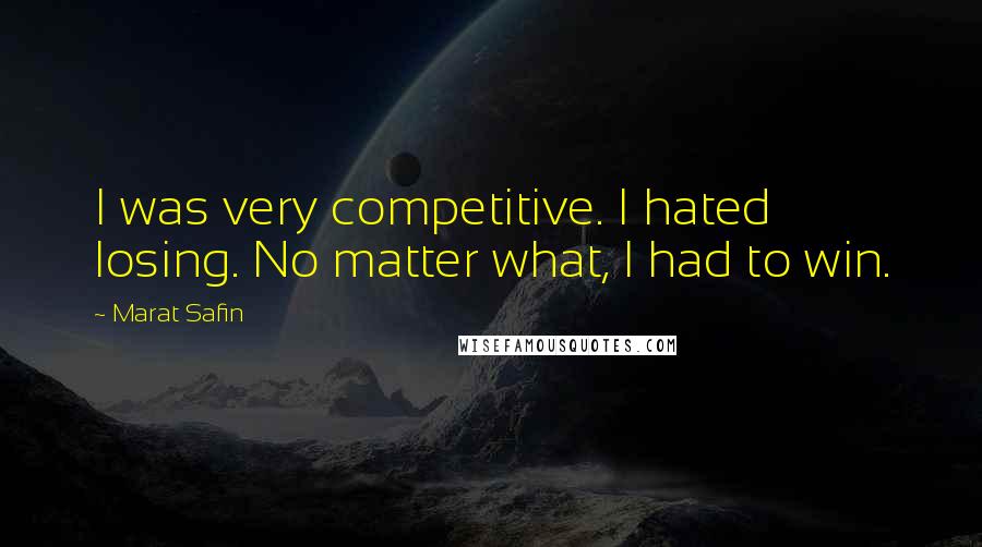 Marat Safin Quotes: I was very competitive. I hated losing. No matter what, I had to win.