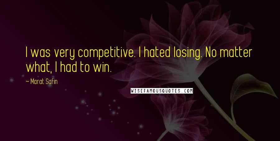 Marat Safin Quotes: I was very competitive. I hated losing. No matter what, I had to win.