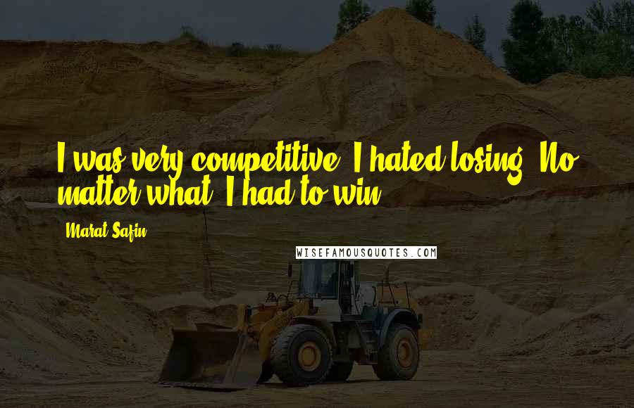 Marat Safin Quotes: I was very competitive. I hated losing. No matter what, I had to win.