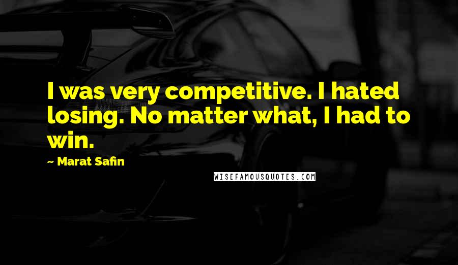 Marat Safin Quotes: I was very competitive. I hated losing. No matter what, I had to win.