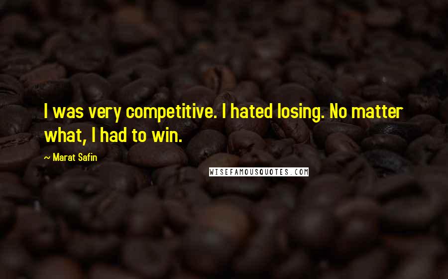 Marat Safin Quotes: I was very competitive. I hated losing. No matter what, I had to win.