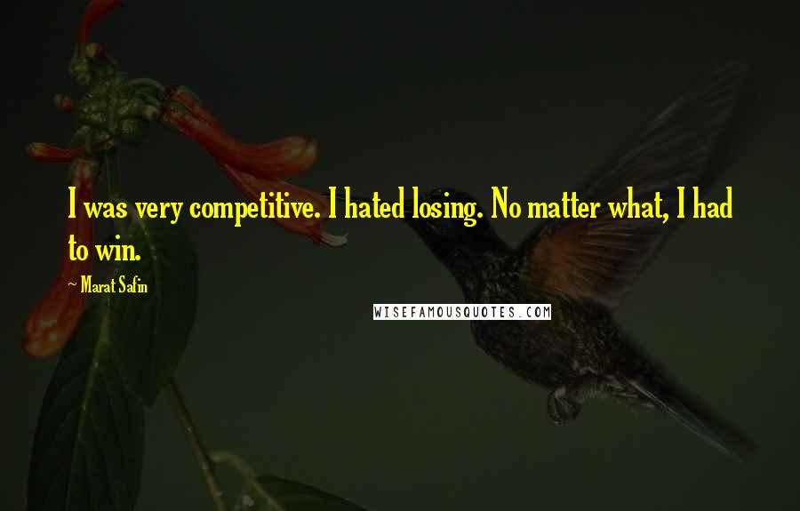 Marat Safin Quotes: I was very competitive. I hated losing. No matter what, I had to win.