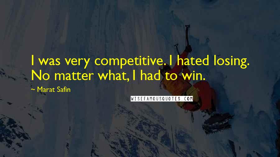 Marat Safin Quotes: I was very competitive. I hated losing. No matter what, I had to win.