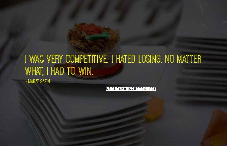 Marat Safin Quotes: I was very competitive. I hated losing. No matter what, I had to win.