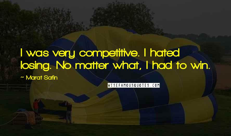Marat Safin Quotes: I was very competitive. I hated losing. No matter what, I had to win.