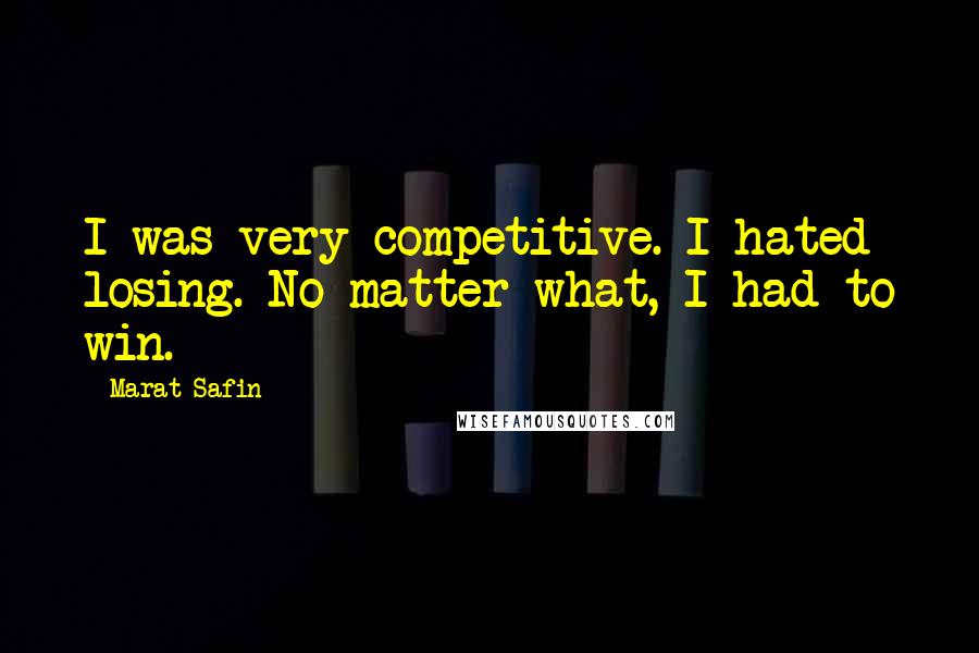 Marat Safin Quotes: I was very competitive. I hated losing. No matter what, I had to win.
