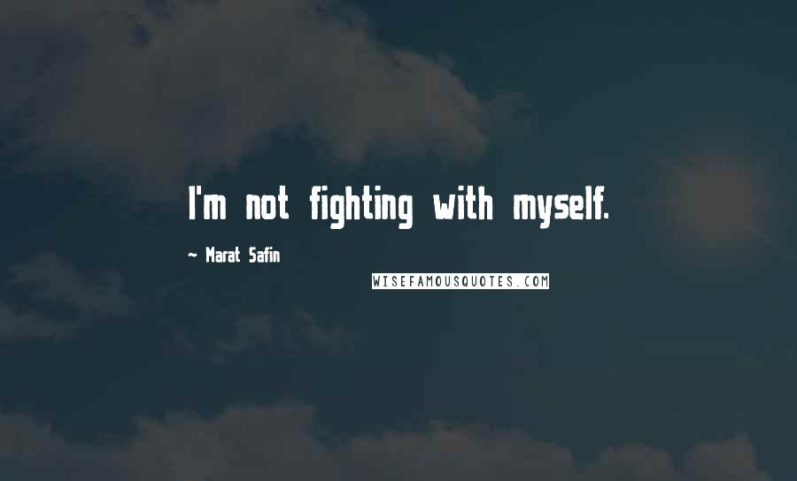 Marat Safin Quotes: I'm not fighting with myself.