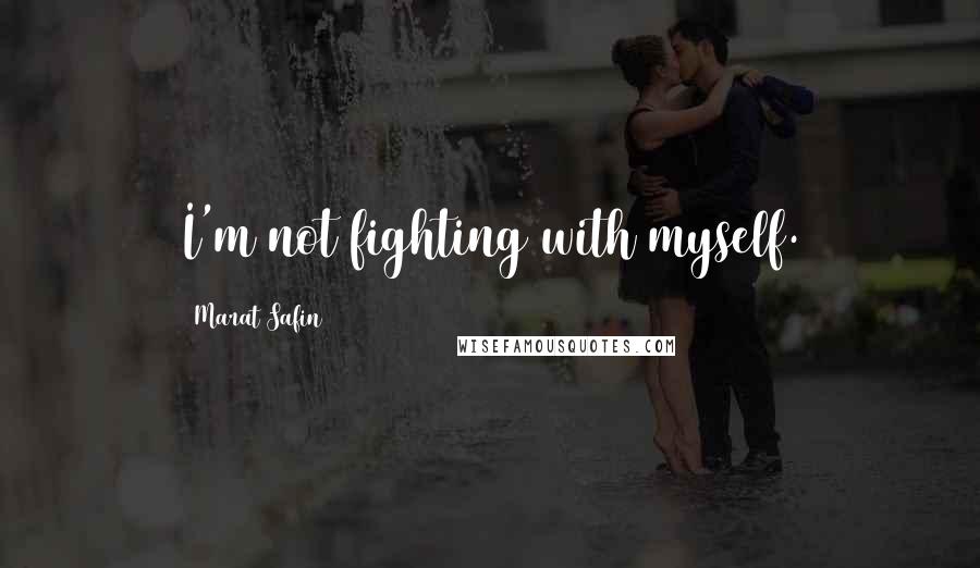 Marat Safin Quotes: I'm not fighting with myself.