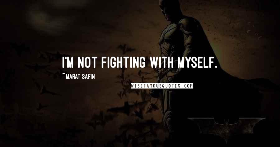 Marat Safin Quotes: I'm not fighting with myself.