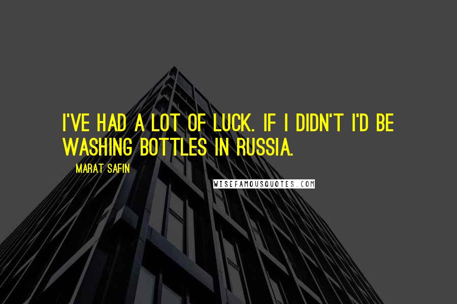 Marat Safin Quotes: I've had a lot of luck. If I didn't I'd be washing bottles in Russia.