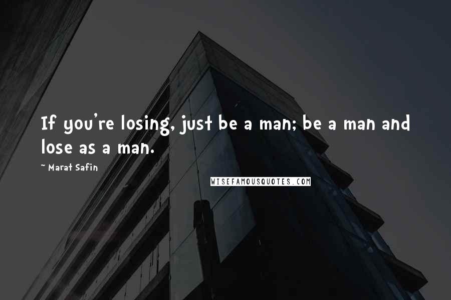 Marat Safin Quotes: If you're losing, just be a man; be a man and lose as a man.