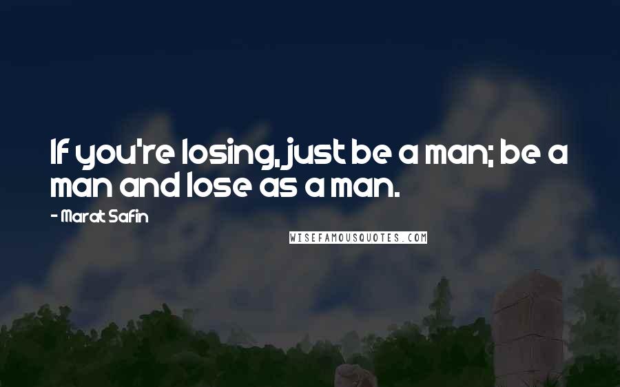 Marat Safin Quotes: If you're losing, just be a man; be a man and lose as a man.