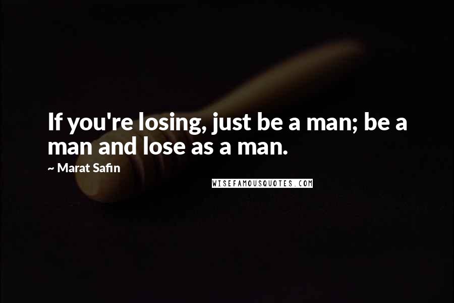 Marat Safin Quotes: If you're losing, just be a man; be a man and lose as a man.