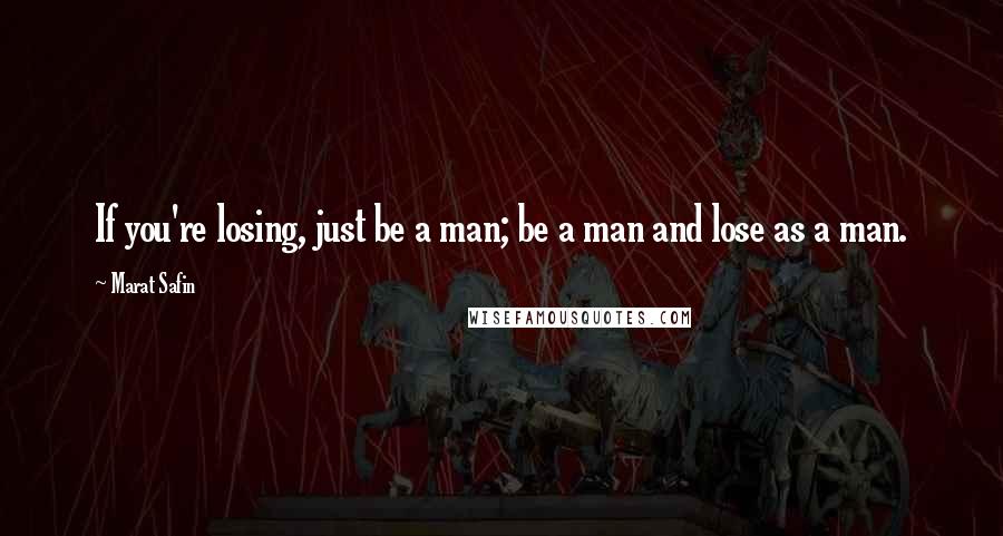 Marat Safin Quotes: If you're losing, just be a man; be a man and lose as a man.