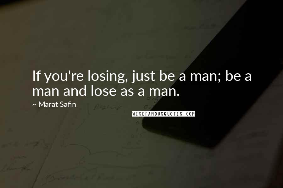 Marat Safin Quotes: If you're losing, just be a man; be a man and lose as a man.