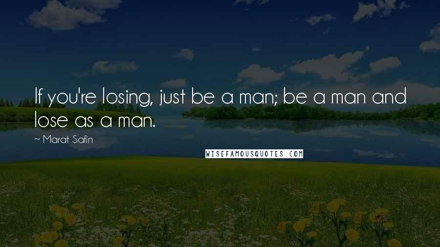 Marat Safin Quotes: If you're losing, just be a man; be a man and lose as a man.