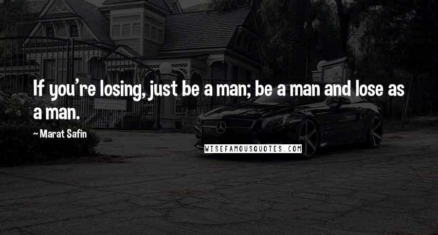 Marat Safin Quotes: If you're losing, just be a man; be a man and lose as a man.