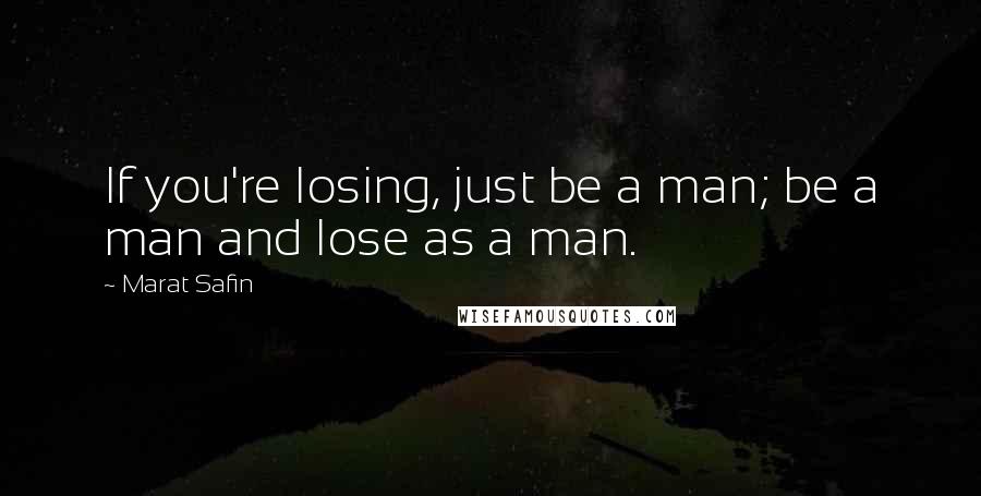 Marat Safin Quotes: If you're losing, just be a man; be a man and lose as a man.