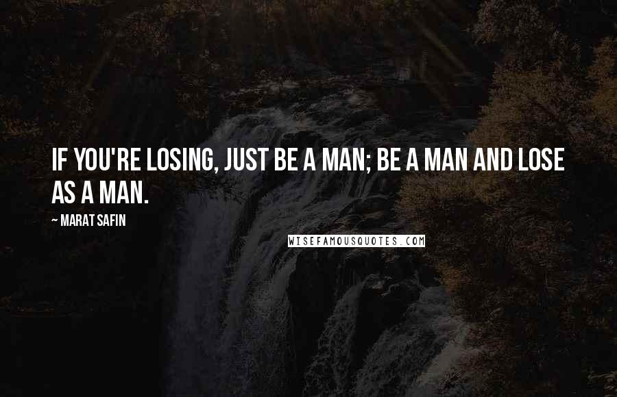 Marat Safin Quotes: If you're losing, just be a man; be a man and lose as a man.