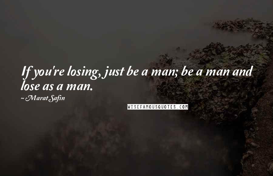 Marat Safin Quotes: If you're losing, just be a man; be a man and lose as a man.