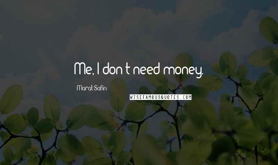 Marat Safin Quotes: Me, I don't need money.