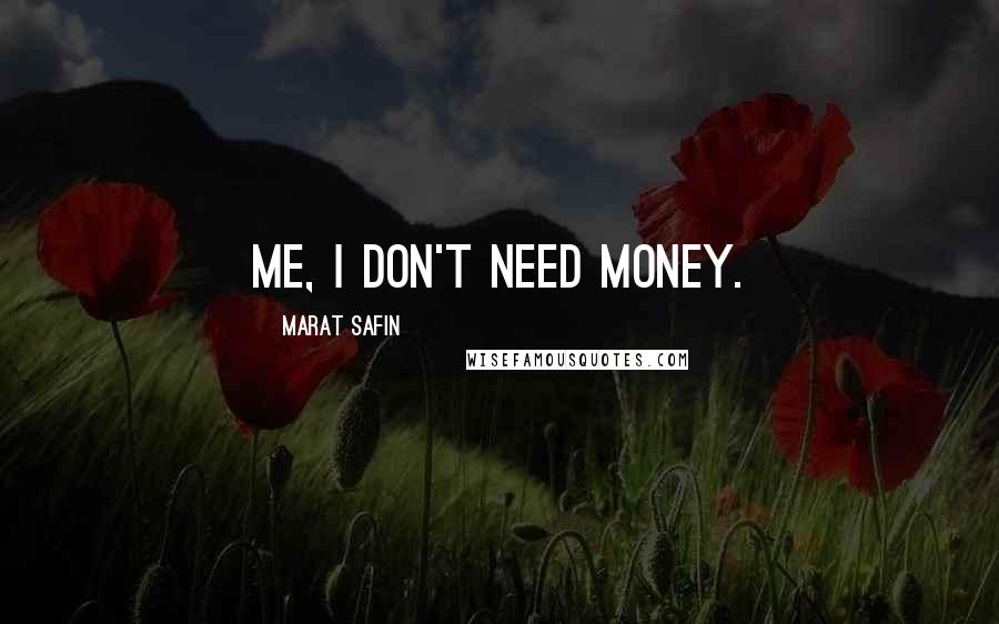 Marat Safin Quotes: Me, I don't need money.