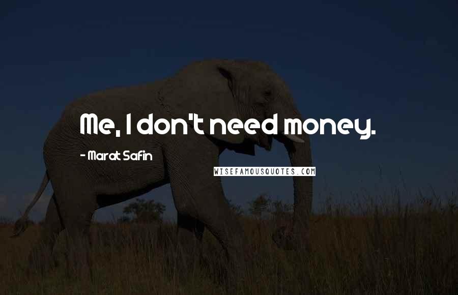 Marat Safin Quotes: Me, I don't need money.