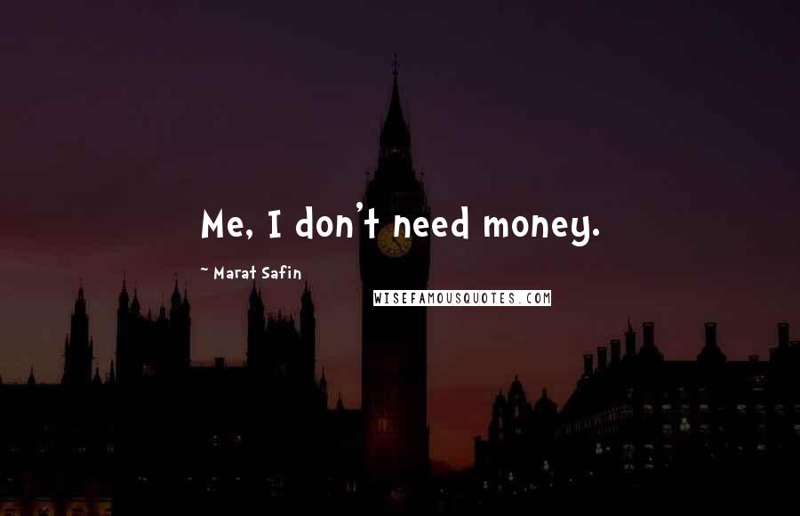Marat Safin Quotes: Me, I don't need money.