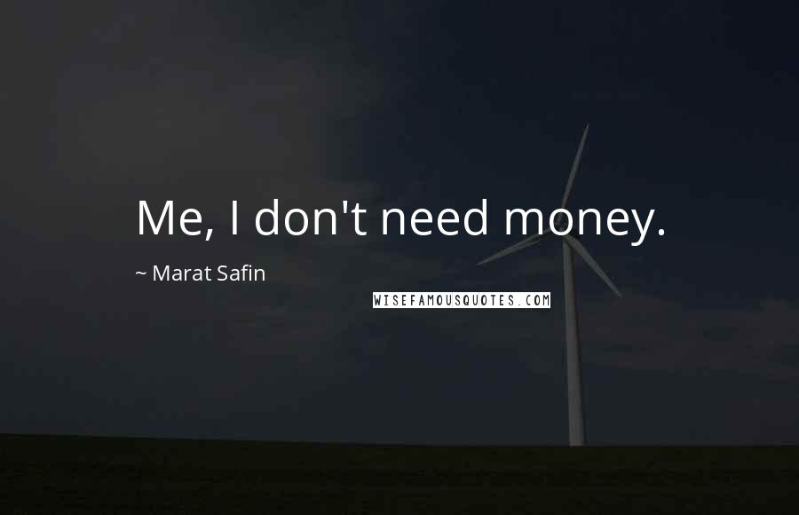 Marat Safin Quotes: Me, I don't need money.