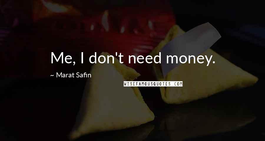 Marat Safin Quotes: Me, I don't need money.