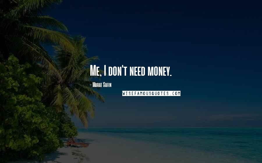 Marat Safin Quotes: Me, I don't need money.