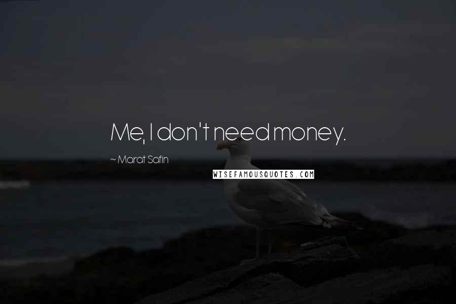 Marat Safin Quotes: Me, I don't need money.