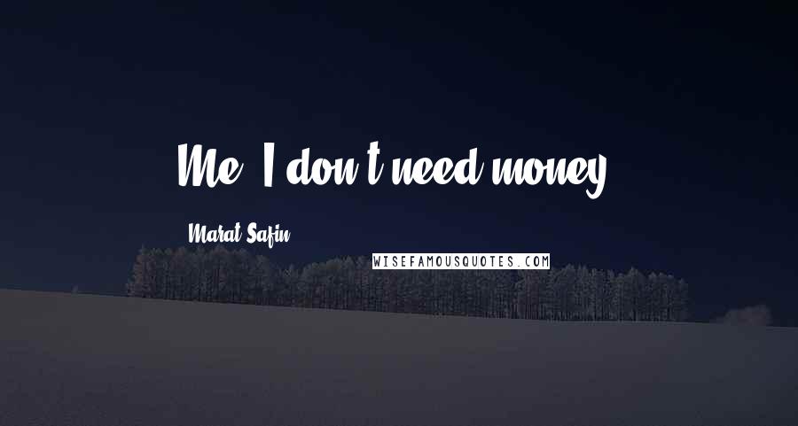 Marat Safin Quotes: Me, I don't need money.