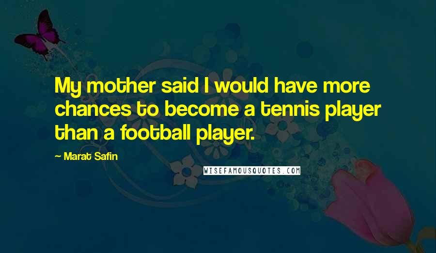 Marat Safin Quotes: My mother said I would have more chances to become a tennis player than a football player.